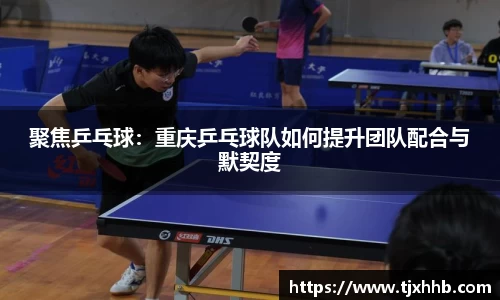 聚焦乒乓球：重庆乒乓球队如何提升团队配合与默契度