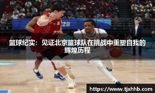 篮球纪实：见证北京篮球队在挑战中重塑自我的辉煌历程