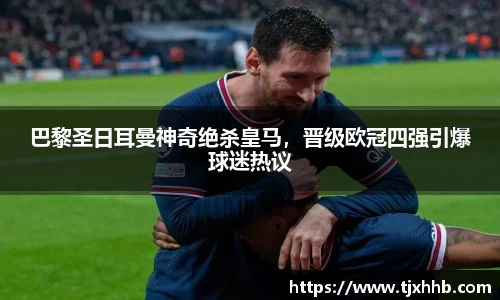 巴黎圣日耳曼神奇绝杀皇马，晋级欧冠四强引爆球迷热议