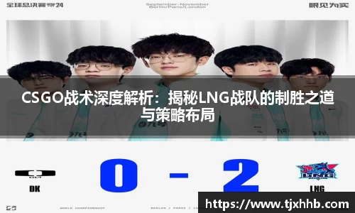 CSGO战术深度解析：揭秘LNG战队的制胜之道与策略布局
