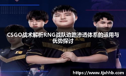 CSGO战术解析RNG战队边路渗透体系的运用与优势探讨