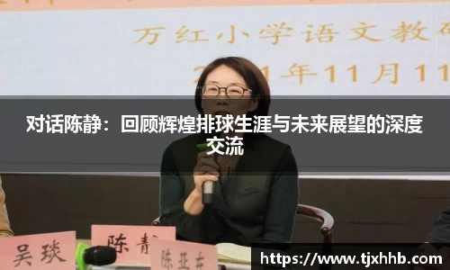 对话陈静：回顾辉煌排球生涯与未来展望的深度交流