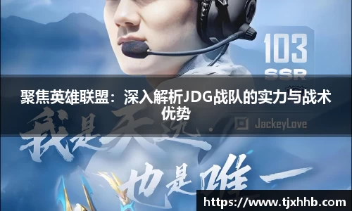 聚焦英雄联盟：深入解析JDG战队的实力与战术优势