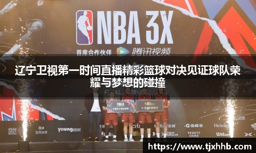 辽宁卫视第一时间直播精彩篮球对决见证球队荣耀与梦想的碰撞