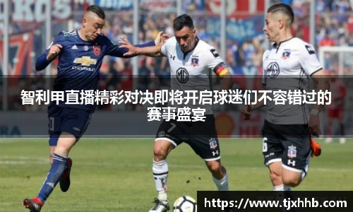 智利甲直播精彩对决即将开启球迷们不容错过的赛事盛宴