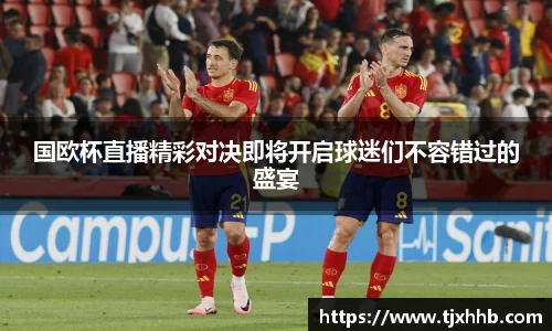 国欧杯直播精彩对决即将开启球迷们不容错过的盛宴