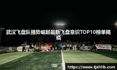 武汉飞盘队强势崛起最新飞盘意识TOP10榜单揭晓