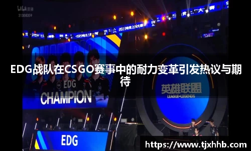 EDG战队在CSGO赛事中的耐力变革引发热议与期待