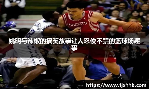 姚明与辣椒的搞笑故事让人忍俊不禁的篮球场趣事