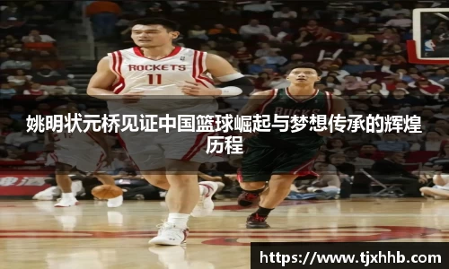 姚明状元桥见证中国篮球崛起与梦想传承的辉煌历程