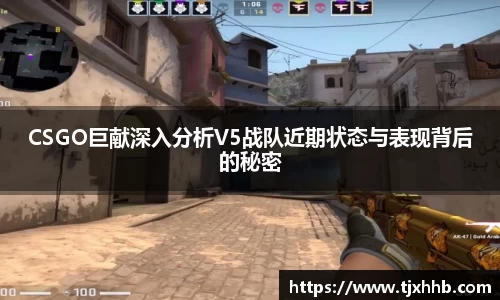 CSGO巨献深入分析V5战队近期状态与表现背后的秘密