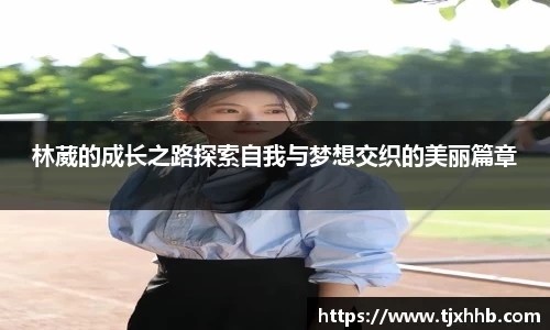 林葳的成长之路探索自我与梦想交织的美丽篇章