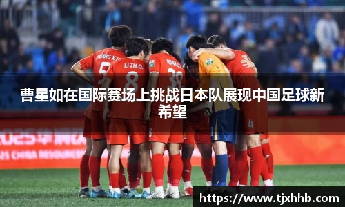 曹星如在国际赛场上挑战日本队展现中国足球新希望