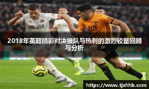 2018年英超精彩对决狼队与热刺的激烈较量回顾与分析