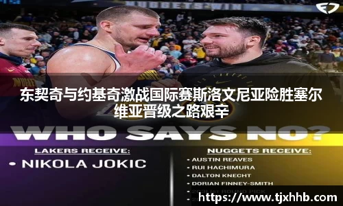 东契奇与约基奇激战国际赛斯洛文尼亚险胜塞尔维亚晋级之路艰辛