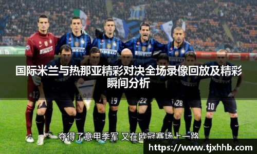 国际米兰与热那亚精彩对决全场录像回放及精彩瞬间分析