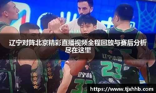 辽宁对阵北京精彩直播视频全程回放与赛后分析尽在这里