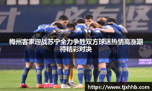梅州客家迎战苏宁全力争胜双方球迷热情高涨期待精彩对决