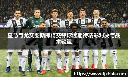 皇马与尤文图斯即将交锋球迷期待精彩对决与战术较量