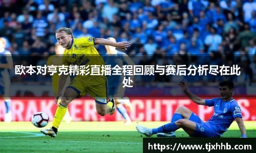 欧本对亨克精彩直播全程回顾与赛后分析尽在此处