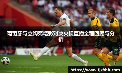 葡萄牙与立陶宛精彩对决央视直播全程回顾与分析