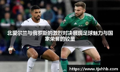 北爱尔兰与俄罗斯的激烈对决展现足球魅力与国家荣誉的较量