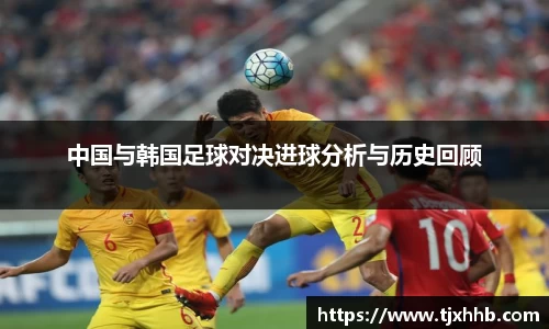 中国与韩国足球对决进球分析与历史回顾