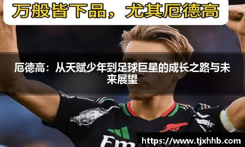厄德高：从天赋少年到足球巨星的成长之路与未来展望