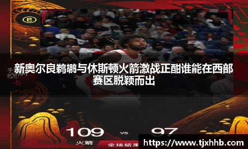 新奥尔良鹈鹕与休斯顿火箭激战正酣谁能在西部赛区脱颖而出