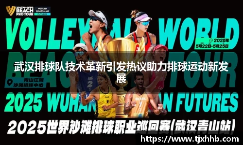 武汉排球队技术革新引发热议助力排球运动新发展