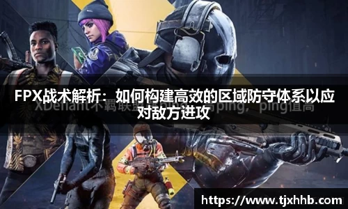 FPX战术解析：如何构建高效的区域防守体系以应对敌方进攻