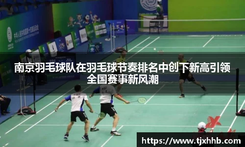 南京羽毛球队在羽毛球节奏排名中创下新高引领全国赛事新风潮