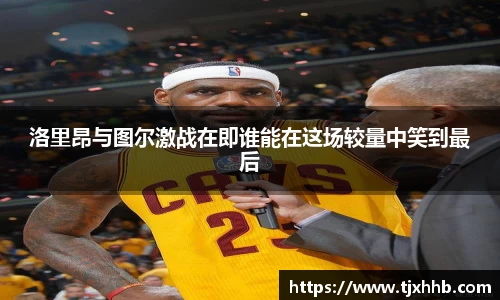 洛里昂与图尔激战在即谁能在这场较量中笑到最后