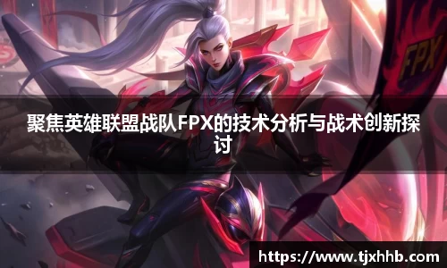聚焦英雄联盟战队FPX的技术分析与战术创新探讨