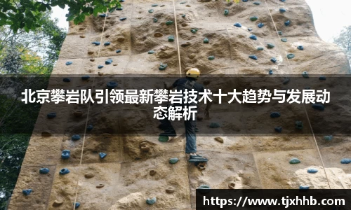 北京攀岩队引领最新攀岩技术十大趋势与发展动态解析